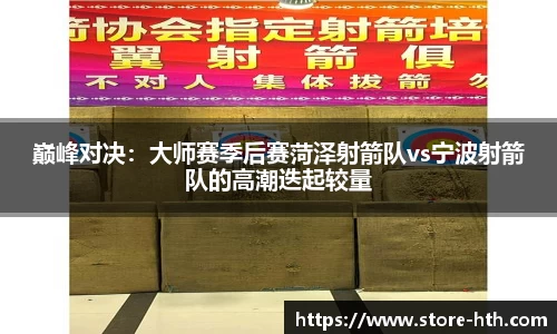 巅峰对决：大师赛季后赛菏泽射箭队vs宁波射箭队的高潮迭起较量
