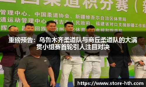 重磅预告：乌鲁木齐柔道队与商丘柔道队的大满贯小组赛首轮引人注目对决