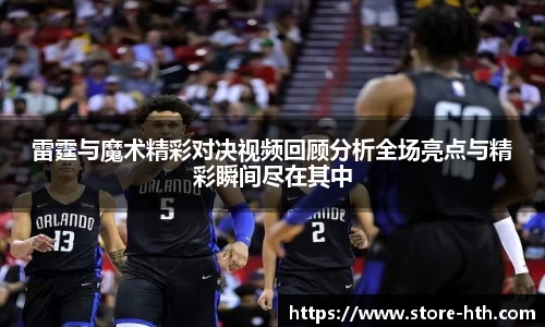 雷霆与魔术精彩对决视频回顾分析全场亮点与精彩瞬间尽在其中